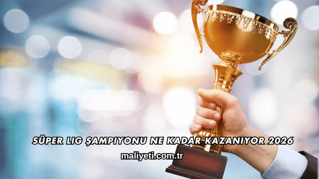 Süper Lig Şampiyonu Ne Kadar Kazanıyor 2026