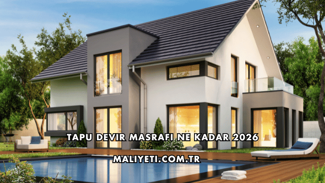 Tapu Devir Masrafı Ne Kadar 2026