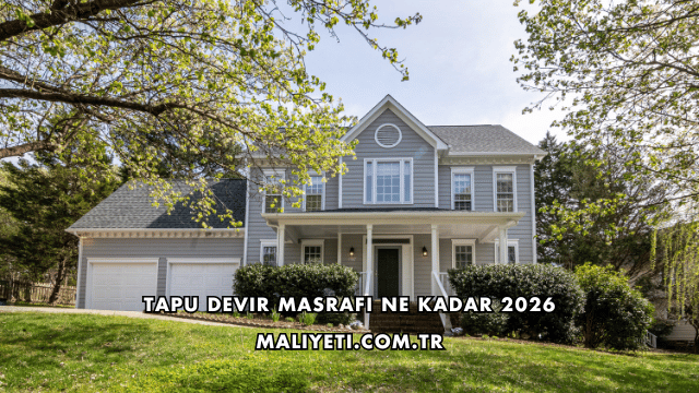 Tapu Devir Masrafı Ne Kadar 2026