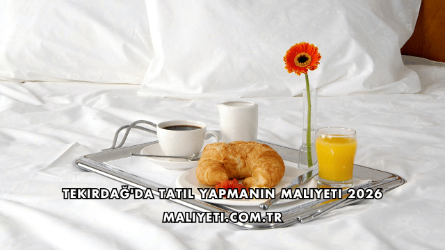 Tekirdağ'da Tatil Yapmanın Maliyeti 2026