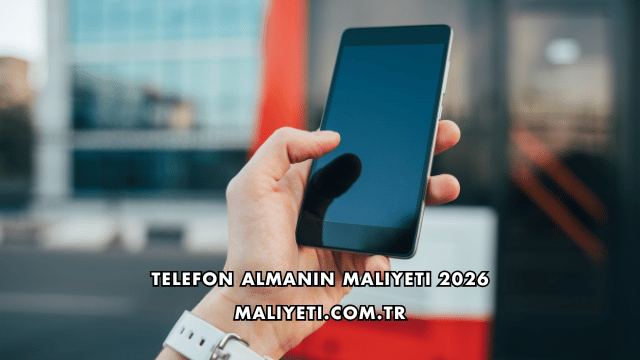 Telefon Almanın Maliyeti 2026
