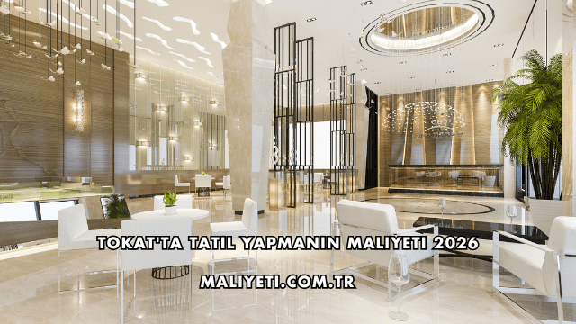 Tokat'ta Tatil Yapmanın Maliyeti 2026