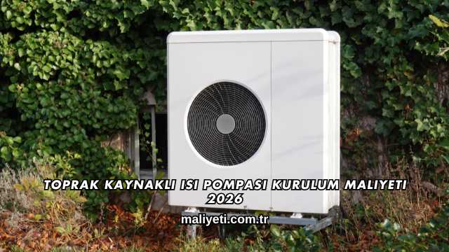 Toprak Kaynaklı Isı Pompası Kurulum Maliyeti 2026