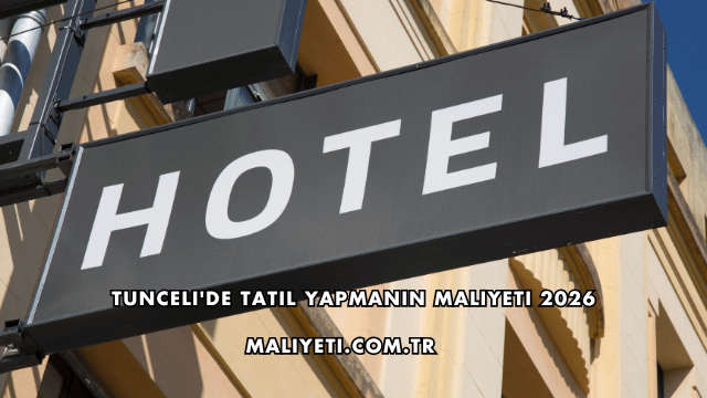 Tunceli'de Tatil Yapmanın Maliyeti 2026