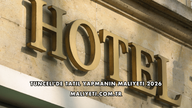 Tunceli'de Tatil Yapmanın Maliyeti 2026