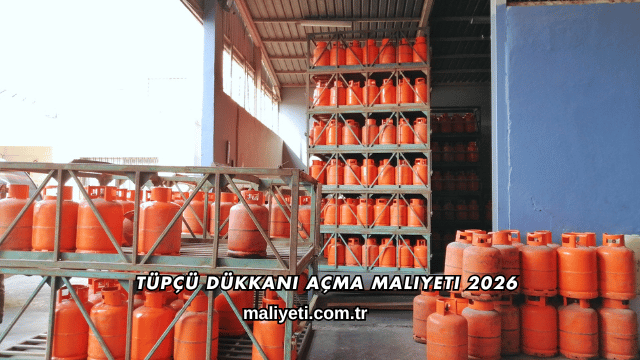 Tüpçü Dükkanı Açma Maliyeti 2026