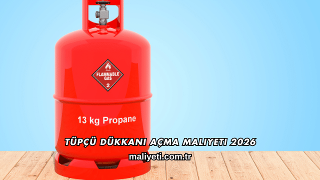 Tüpçü Dükkanı Açma Maliyeti 2026