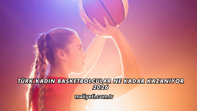 Türk Kadın Basketbolcular Ne Kadar Kazanıyor 2026