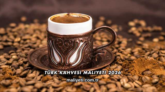 Türk Kahvesi Maliyeti 2026