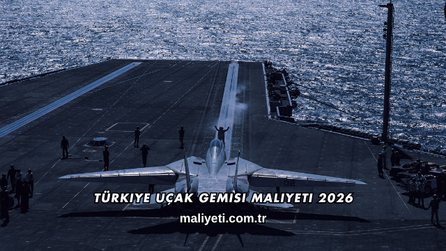 Türkiye Uçak Gemisi Maliyeti 2026
