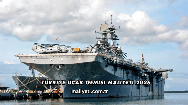 Türkiye Uçak Gemisi Maliyeti 2026