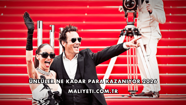 Ünlüler Ne Kadar Para Kazanıyor 2026