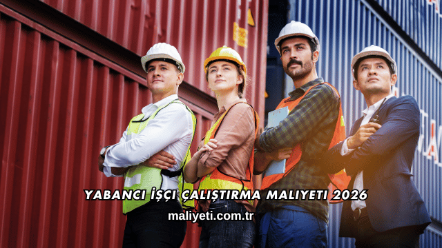 Yabancı İşçi Çalıştırma Maliyeti 2026