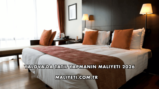 Yalova'da Tatil Yapmanın Maliyeti 2026
