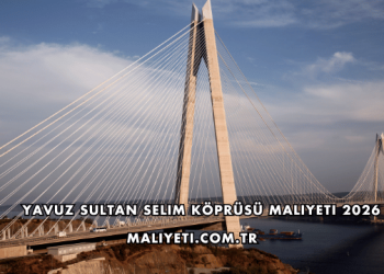 Yavuz Sultan Selim Köprüsü Maliyeti 2026