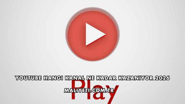 YouTube Hangi Kanal Ne Kadar Kazanıyor 2026