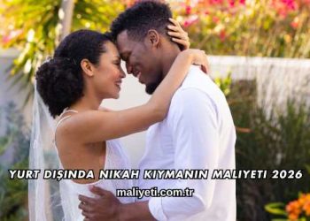 Yurt Dışında Nikah Kıymanın Maliyeti 2026