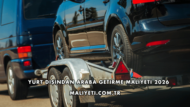 Yurt Dışından Araba Getirme Maliyeti 2026
