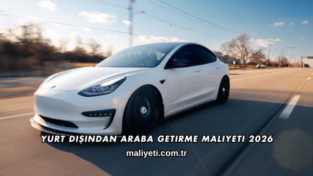 Yurt Dışından Araba Getirme Maliyeti 2026