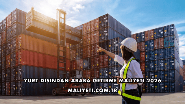 Yurt Dışından Araba Getirme Maliyeti 2026