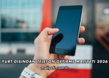 Yurt Dışından Telefon Getirme Maliyeti 2026