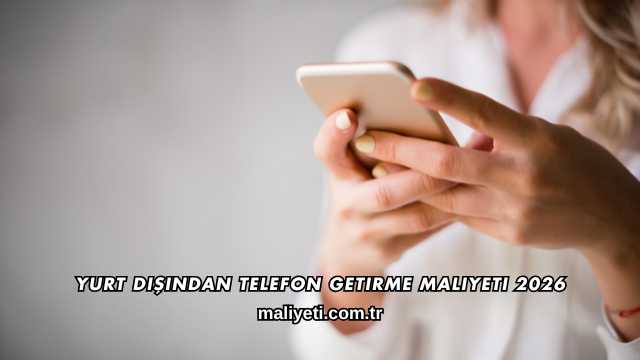 Yurt Dışından Telefon Getirme Maliyeti 2026