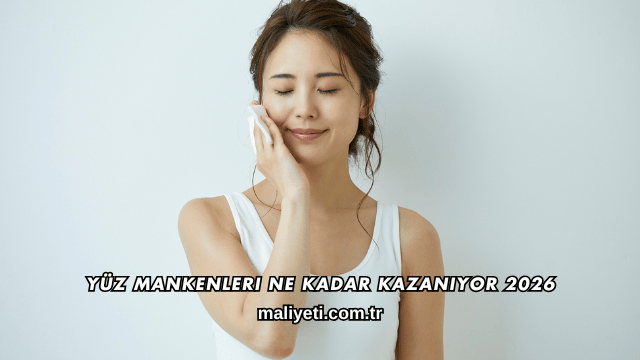 Yüz Mankenleri Ne Kadar Kazanıyor 2026