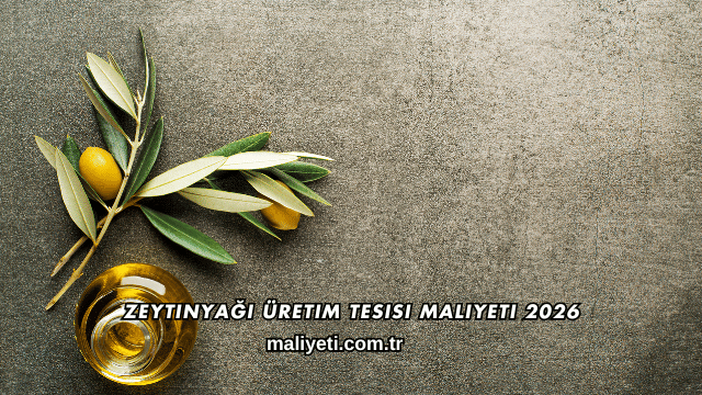 Zeytinyağı Üretim Tesisi Maliyeti 2026
